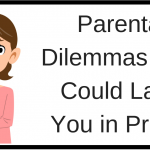 Parental Dilemmas That Could Land You in Prison Parental Dilemmas That Could Land You in Prison